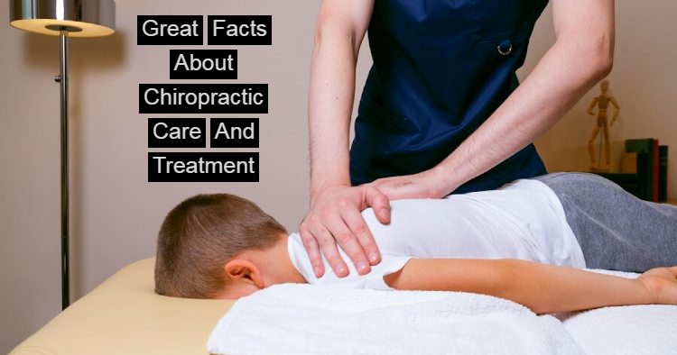 Great Facts About Chiropractic Care And Treatment